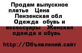 Продам выпускное платье › Цена ­ 5 000 - Пензенская обл. Одежда, обувь и аксессуары » Женская одежда и обувь   